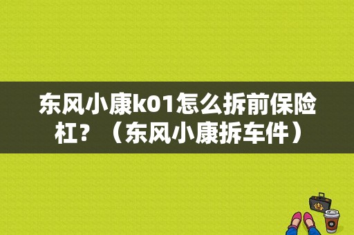 东风小康k01怎么拆前保险杠？（东风小康拆车件）-图1