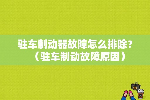 驻车制动器故障怎么排除？（驻车制动故障原因）-图1