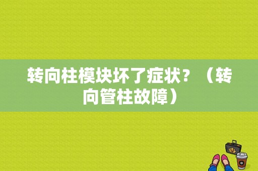 转向柱模块坏了症状？（转向管柱故障）-图1