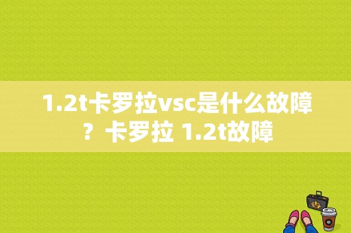 1.2t卡罗拉vsc是什么故障？卡罗拉 1.2t故障