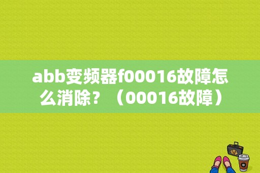 abb变频器f00016故障怎么消除？（00016故障）-图1