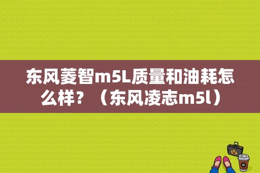 东风菱智m5L质量和油耗怎么样？（东风凌志m5l）-图1