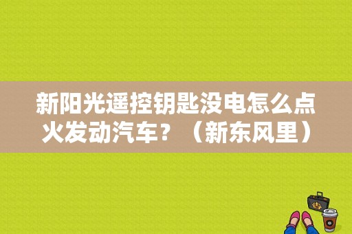 新阳光遥控钥匙没电怎么点火发动汽车？（新东风里）-图1