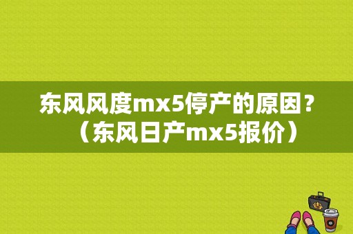 东风风度mx5停产的原因？（东风日产mx5报价）-图1