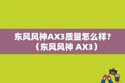 东风风神AX3质量怎么样？（东风风神 AX3）-图1
