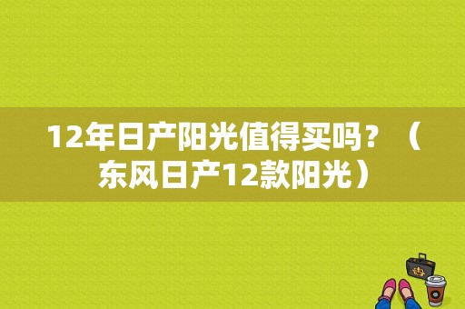 12年日产阳光值得买吗？（东风日产12款阳光）-图1