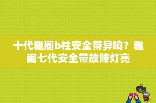 十代雅阁b柱安全带异响？雅阁七代安全带故障灯亮-图1