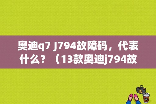 奥迪q7 J794故障码，代表什么？（13款奥迪j794故障）-图1