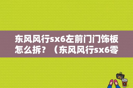 东风风行sx6左前门门饰板怎么拆？（东风风行sx6零件）-图1