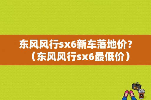 东风风行sx6新车落地价？（东风风行sx6最低价）-图1