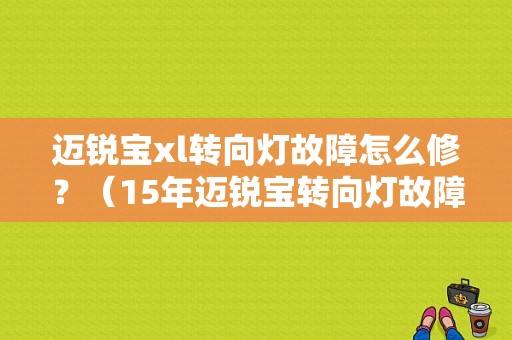 迈锐宝xl转向灯故障怎么修？（15年迈锐宝转向灯故障）-图1