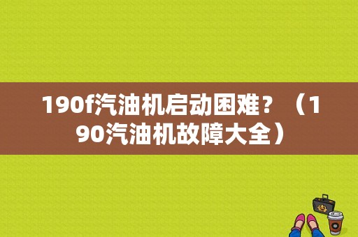 190f汽油机启动困难？（190汽油机故障大全）-图1