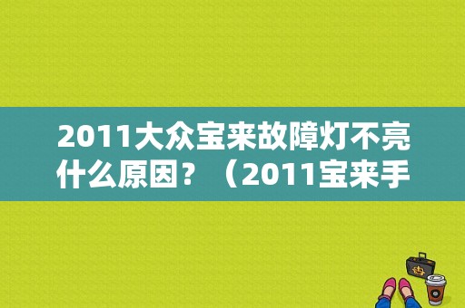 2011大众宝来故障灯不亮什么原因？（2011宝来手动故障）-图1