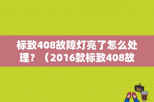 标致408故障灯亮了怎么处理？（2016款标致408故障）-图1