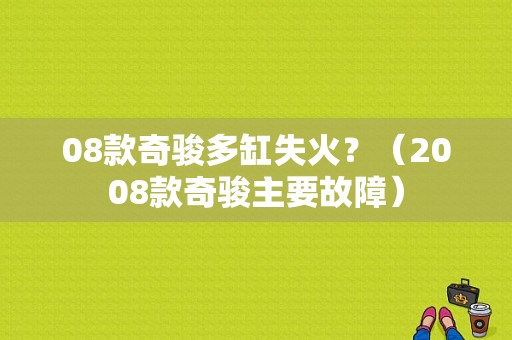 08款奇骏多缸失火？（2008款奇骏主要故障）-图1