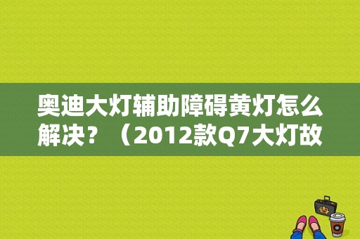 奥迪大灯辅助障碍黄灯怎么解决？（2012款Q7大灯故障图标）-图1