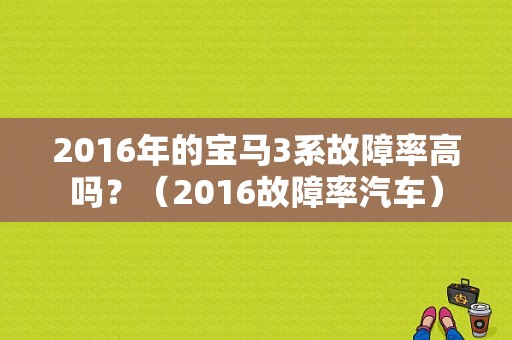 2016年的宝马3系故障率高吗？（2016故障率汽车）-图1