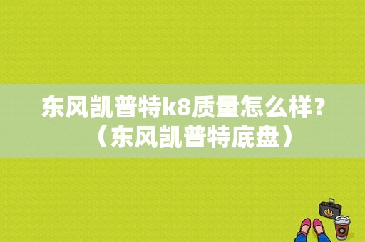 东风凯普特k8质量怎么样？（东风凯普特底盘）-图1