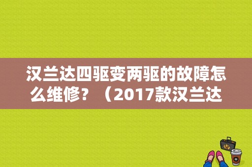 汉兰达四驱变两驱的故障怎么维修？（2017款汉兰达故障）-图1