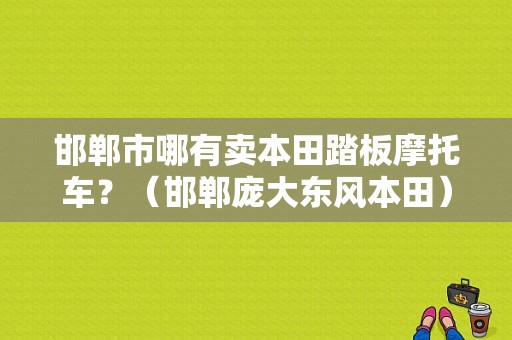 邯郸市哪有卖本田踏板摩托车？（邯郸庞大东风本田）-图1