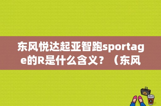 东风悦达起亚智跑sportage的R是什么含义？（东风悦达起亚r系）-图1
