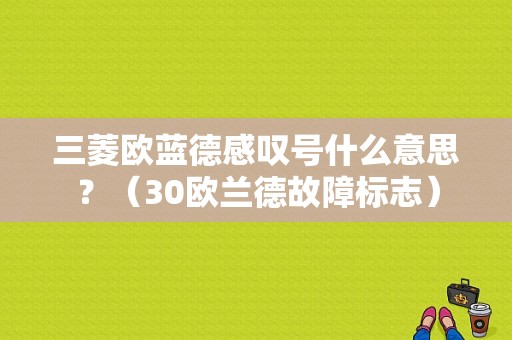 三菱欧蓝德感叹号什么意思？（30欧兰德故障标志）-图1