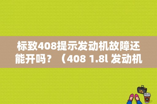 标致408提示发动机故障还能开吗？（408 1.8l 发动机故障）-图1