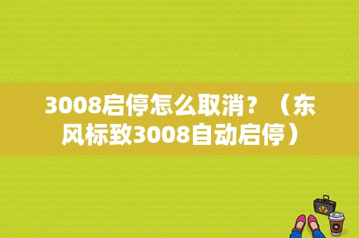 3008启停怎么取消？（东风标致3008自动启停）-图1