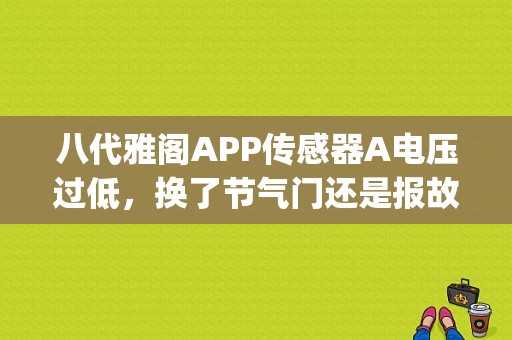八代雅阁APP传感器A电压过低，换了节气门还是报故障，凉车没事儿，跑一会儿就出现掉档，二档起步？（7代雅阁app传感器故障）-图1