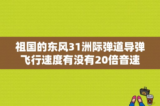 祖国的东风31洲际弹道导弹飞行速度有没有20倍音速？（东风一31）-图2