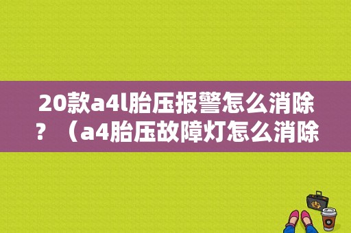 20款a4l胎压报警怎么消除？（a4胎压故障灯怎么消除）-图1