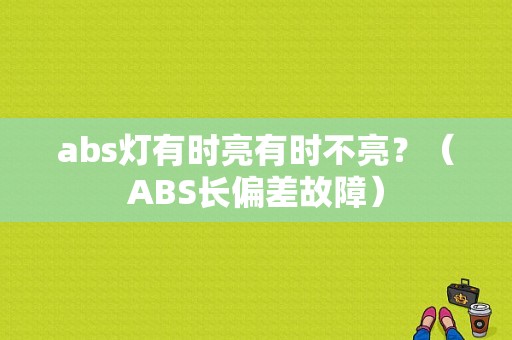 abs灯有时亮有时不亮？（ABS长偏差故障）-图1