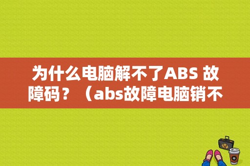 为什么电脑解不了ABS 故障码？（abs故障电脑销不掉）-图1
