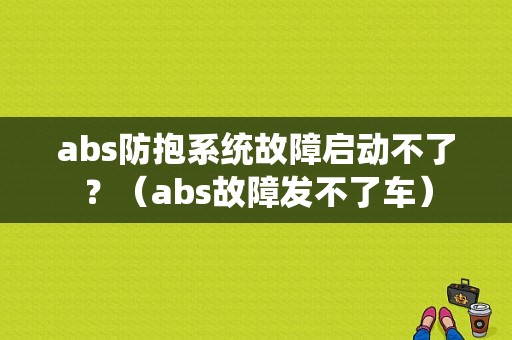 abs防抱系统故障启动不了？（abs故障发不了车）-图1