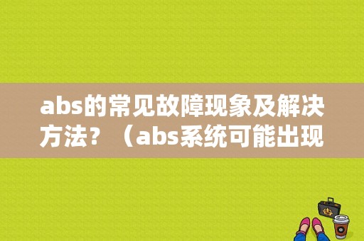 abs的常见故障现象及解决方法？（abs系统可能出现的故障）-图2