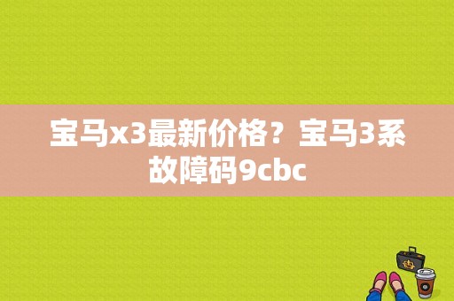 宝马x3最新价格？宝马3系故障码9cbc-图1