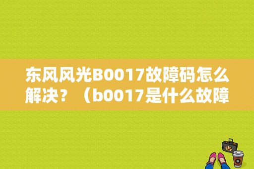 东风风光B0017故障码怎么解决？（b0017是什么故障码）-图1