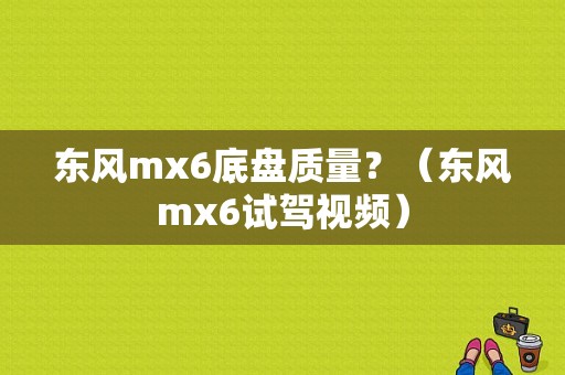 东风mx6底盘质量？（东风mx6试驾视频）-图1