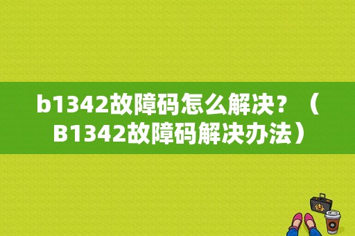 b1342故障码怎么解决？（B1342故障码解决办法）-图1
