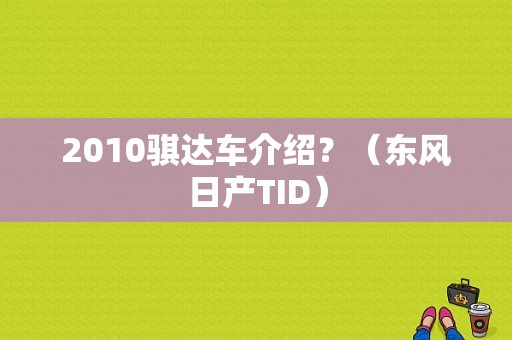 2010骐达车介绍？（东风日产TID）-图1