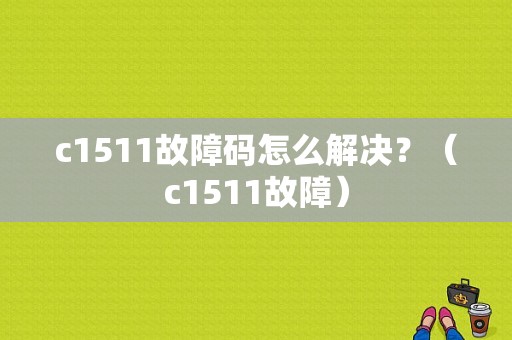 c1511故障码怎么解决？（c1511故障）-图2