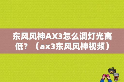 东风风神AX3怎么调灯光高低？（ax3东风风神视频）-图1