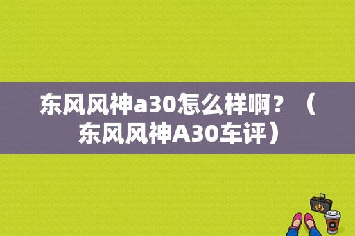 东风风神a30怎么样啊？（东风风神A30车评）-图1