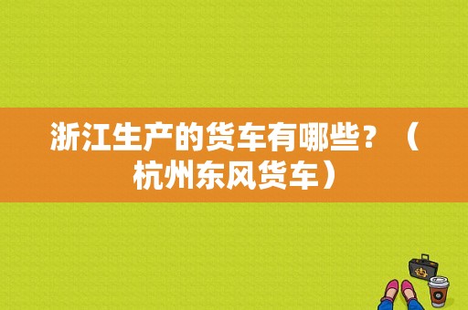 浙江生产的货车有哪些？（杭州东风货车）-图1