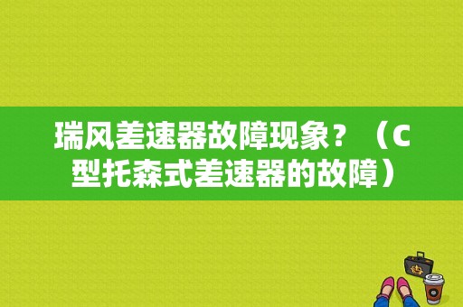瑞风差速器故障现象？（C型托森式差速器的故障）-图1