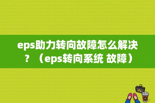eps助力转向故障怎么解决？（eps转向系统 故障）-图1