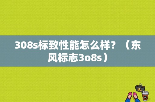 308s标致性能怎么样？（东风标志3o8s）-图1