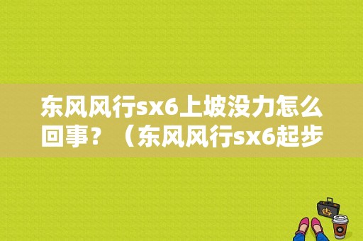 东风风行sx6上坡没力怎么回事？（东风风行sx6起步太肉）-图1