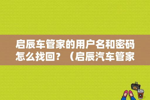 启辰车管家的用户名和密码怎么找回？（启辰汽车管家故障）-图1