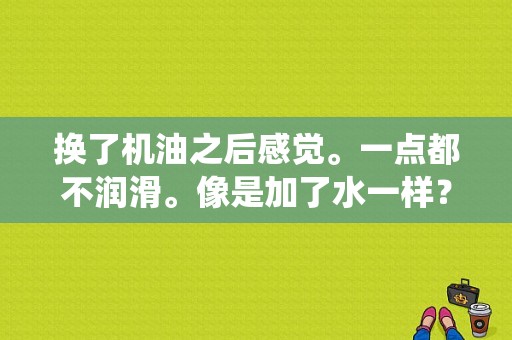 换了机油之后感觉。一点都不润滑。像是加了水一样？（汽车发动机润滑系统常见故障）-图1